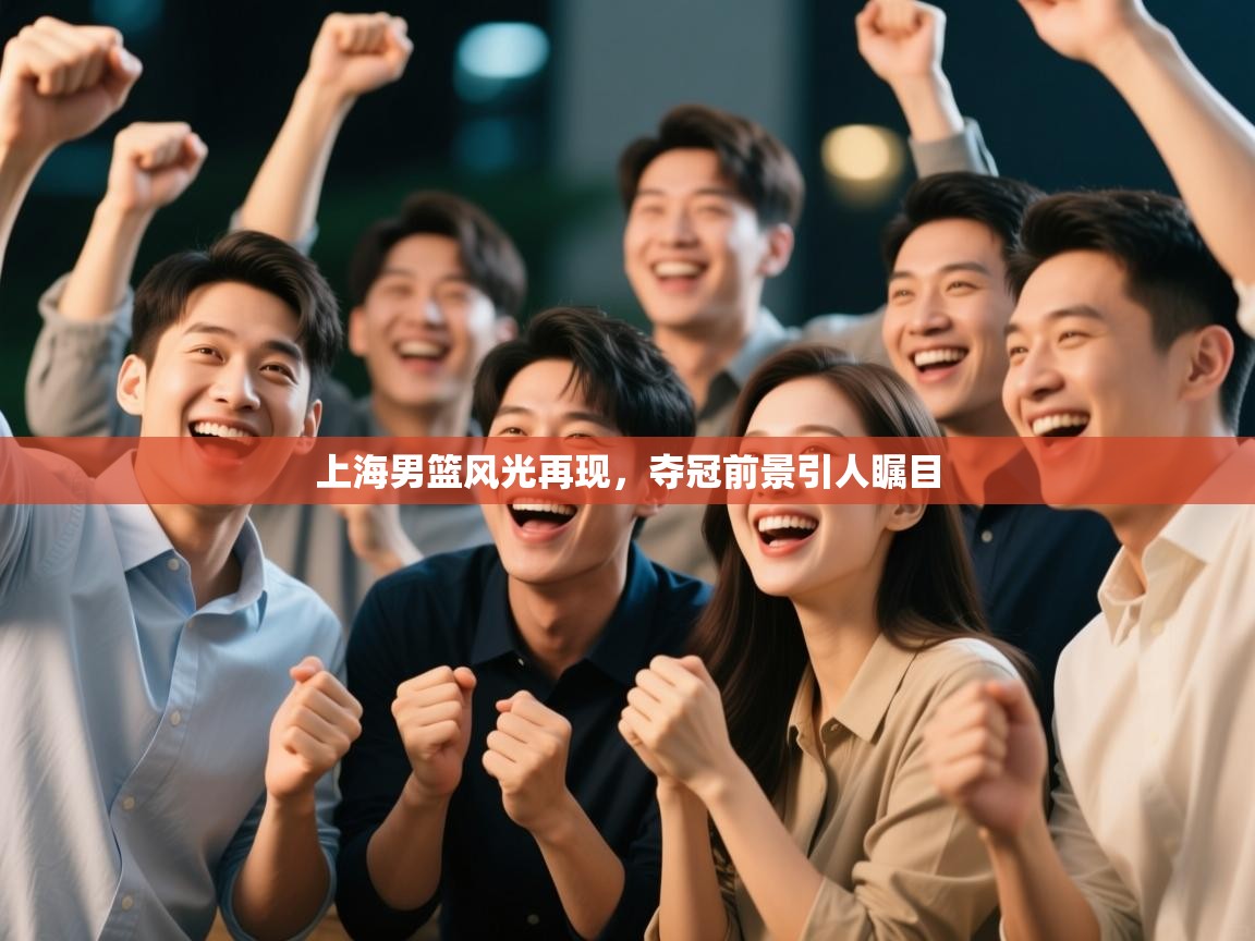 上海男篮风光再现，夺冠前景引人瞩目